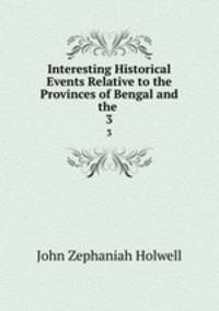 Interesting Historical Events Relative to the Provinces of Bengal and the .. 3