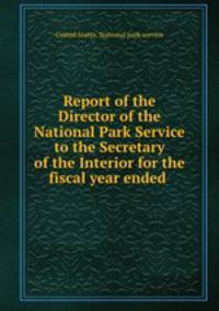 Report of the Director of the National Park Service to the Secretary of the Interior for the fiscal year ended