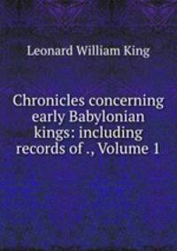 Chronicles concerning early Babylonian kings: including records of ., Volume 1