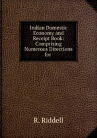 Indian Domestic Economy and Receipt Book: Comprising Numerous Directions for .