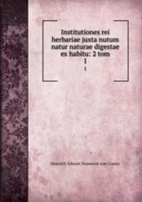 Institutiones rei herbariae juxta nutum natur naturae digestae ex habitu: 2 tom. 1