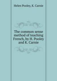 The common sense method of teaching French, by H. Pooley and K. Carnie