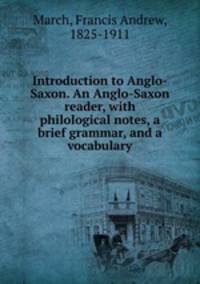 Introduction to Anglo-Saxon. An Anglo-Saxon reader, with philological notes, a brief grammar, and a vocabulary