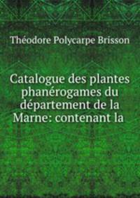 Catalogue des plantes phanerogames du departement de la Marne: contenant la .