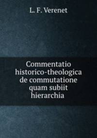 Commentatio historico-theologica de commutatione quam subiit hierarchia .