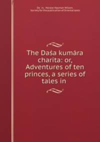 The Dasa kumara charita: or, Adventures of ten princes, a series of tales in .