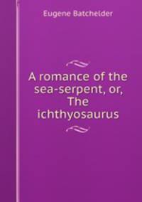 A romance of the sea-serpent, or, The ichthyosaurus
