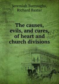 The causes, evils, and cures, of heart and church divisions
