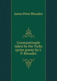 Constantinople taken by the Turks (prize poem) by J.P. Rhoades.