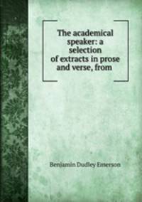 The academical speaker: a selection of extracts in prose and verse, from .