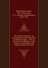 The orchid-stud book : an enumeration of hybrid orchids of artificial origin . : with an historical introduction . and a chapter on hybridising and raising orchids from seed