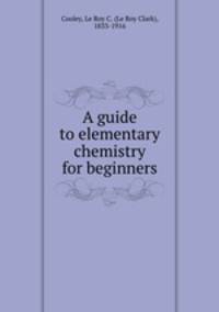 A guide to elementary chemistry for beginners