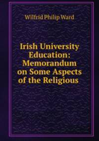 Irish University Education: Memorandum on Some Aspects of the Religious .
