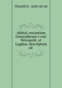 Akhtal, encomium Omayadarum e cod. Petropolit. et Lugdun. descriptum ed .
