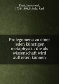 Prolegomena zu einer jeden kunstigen metaphysik : die als wissenschaft wird auftreten konnen