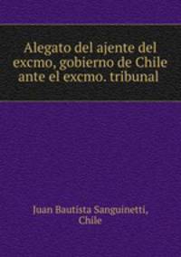 Alegato del ajente del excmo, gobierno de Chile ante el excmo. tribunal .