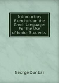 Introductory Exercises on the Greek Language: For the Use of Junior Students .