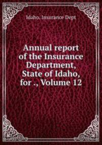 Annual report of the Insurance Department, State of Idaho, for ., Volume 12