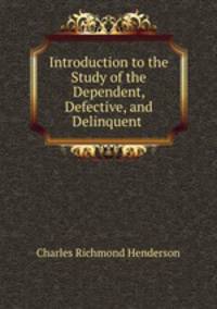 Introduction to the Study of the Dependent, Defective, and Delinquent .