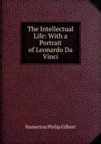 The Intellectual Life: With a Portrait of Leonardo Da Vinci