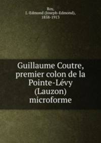Guillaume Coutre, premier colon de la Pointe-Levy (Lauzon) microforme