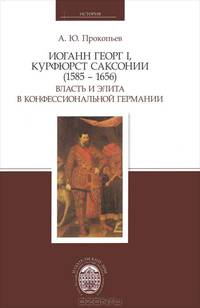 Иоганн Георг I, курфюрст Саксонии (1585-1656). Власть и элита в конфессиональной Германии