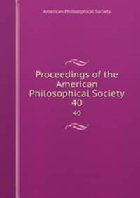 Proceedings of the American Philosophical Society. 40