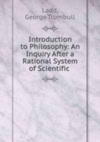 Introduction to Philosophy: An Inquiry After a Rational System of Scientific .