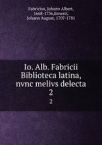 Io. Alb. Fabricii Biblioteca latina, nvnc melivs delecta. 2