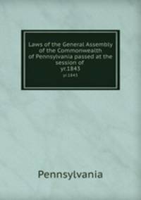 Laws of the General Assembly of the Commonwealth of Pennsylvania passed at the session of . yr.1843