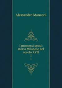 I promessi sposi: storia Milanese del secolo XVII. 1