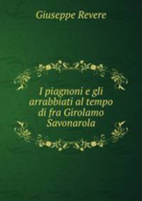 I piagnoni e gli arrabbiati al tempo di fra Girolamo Savonarola
