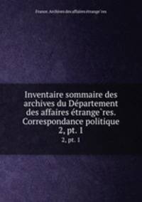 Inventaire sommaire des archives du Departement des affaires etrangeres. Correspondance politique. 2, pt. 1