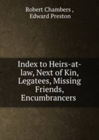Index to Heirs-at-law, Next of Kin, Legatees, Missing Friends, Encumbrancers .