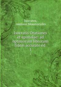 Isocratis Orationes et epistolae: ad optimorum librorum fidem accurate ed .. 1