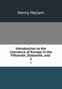 Introduction to the Literature of Europe in the Fifteenth, Sixteenth, and .. 1
