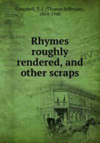 Rhymes roughly rendered, and other scraps