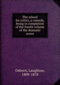 The school for critics, a comedy, being in completion of the fourth volume of the dramatic series