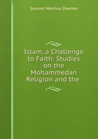Islam, a Challenge to Faith: Studies on the Mohammedan Religion and the .