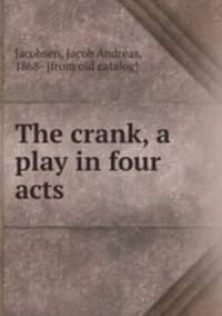 The crank, a play in four acts