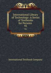 International Library of Technology: A Series of Textbooks for Persons .. 93