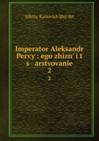 Imperator Aleksandr Pervy: ego zhizn i t s arstvovanie. 2