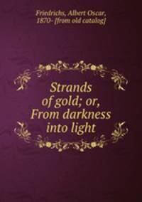 Strands of gold; or, From darkness into light