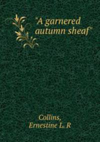 "A garnered autumn sheaf"
