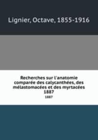 Recherches sur l`anatomie compare des calycanthes, des mlastomaces et des myrtaces. 1887