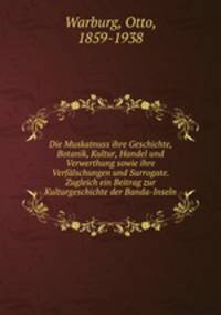 Die Muskatnuss ihre Geschichte, Botanik, Kultur, Handel und Verwerthung sowie ihre Verfalschungen und Surrogate. Zugleich ein Beitrag zur Kulturgeschichte der Banda-Inseln