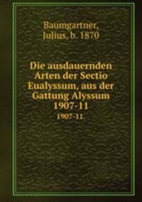 Die ausdauernden Arten der Sectio Eualyssum, aus der Gattung Alyssum. 1907-11.