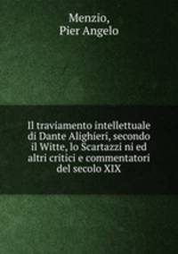 Il traviamento intellettuale di Dante Alighieri, secondo il Witte, lo Scartazzi ni ed altri critici e commentatori del secolo XIX