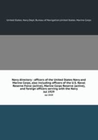 Navy directory : officers of the United States Navy and Marine Corps, also including officers of the U.S. Naval Reserve Force (active), Marine Corps Reserve (active), and foreign officers serving with the Navy. Jul 1929