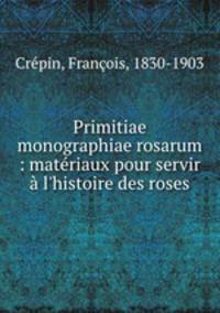 Primitiae monographiae rosarum : materiaux pour servir a l